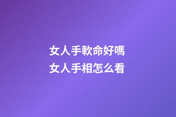 女人手軟命好嗎 女人手相怎么看